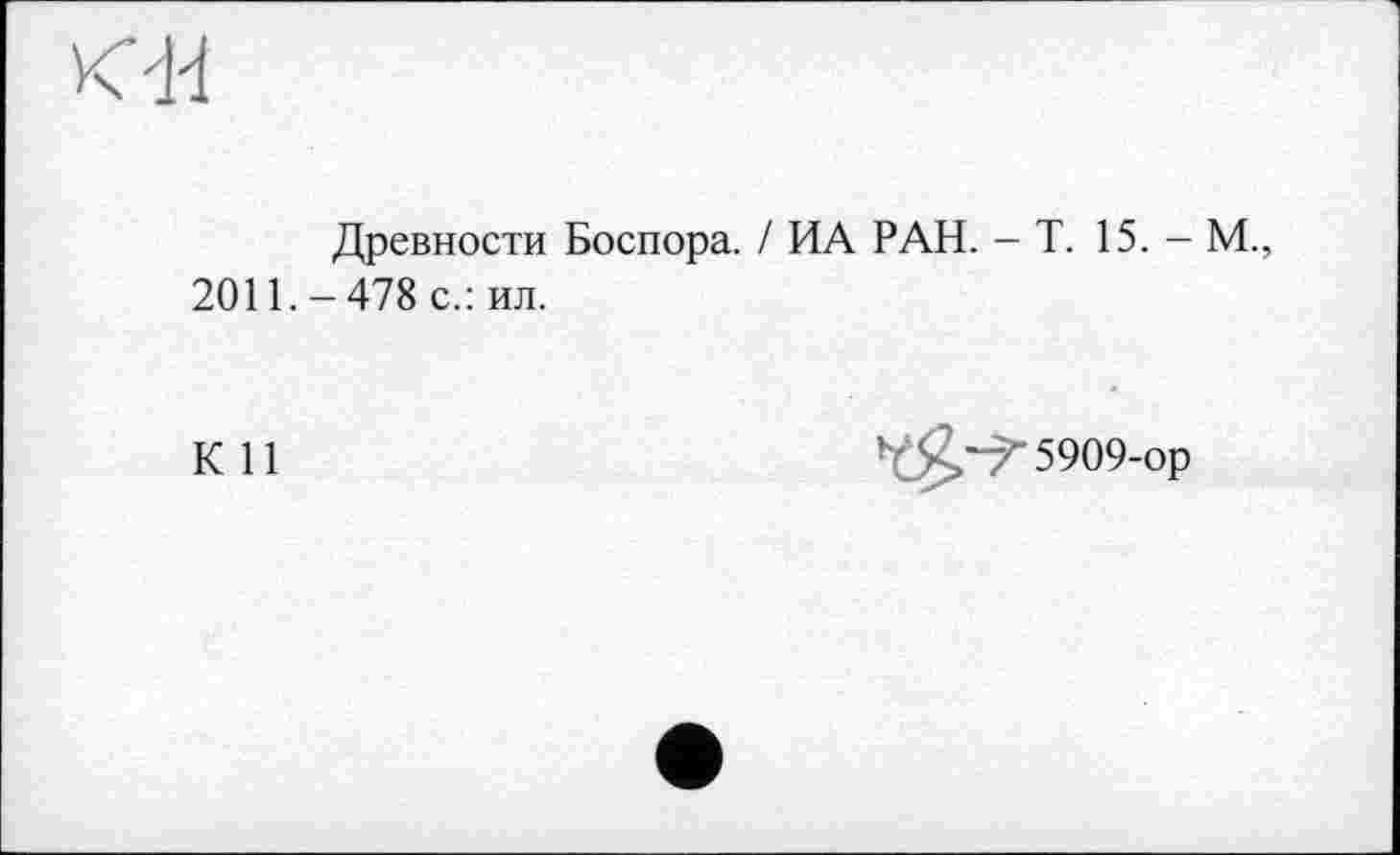 ﻿КН
Древности Боспора. / ИА РАН. - Т. 15. - М., 2011.-478 с.: ил.
К 11
5909-ор